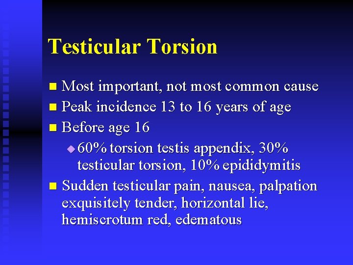 Testicular Torsion Most important, not most common cause n Peak incidence 13 to 16