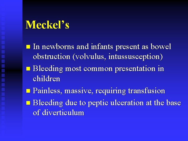 Meckel’s In newborns and infants present as bowel obstruction (volvulus, intussusception) n Bleeding most