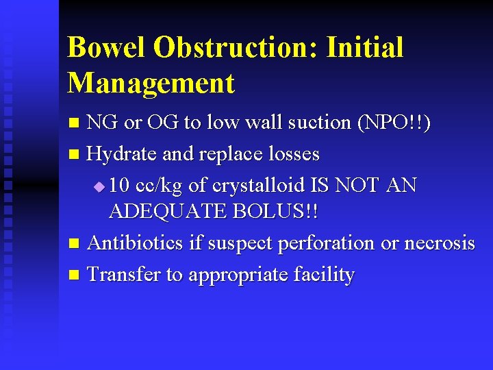 Bowel Obstruction: Initial Management NG or OG to low wall suction (NPO!!) n Hydrate