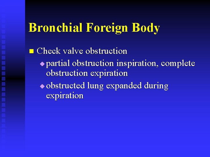 Bronchial Foreign Body n Check valve obstruction u partial obstruction inspiration, complete obstruction expiration