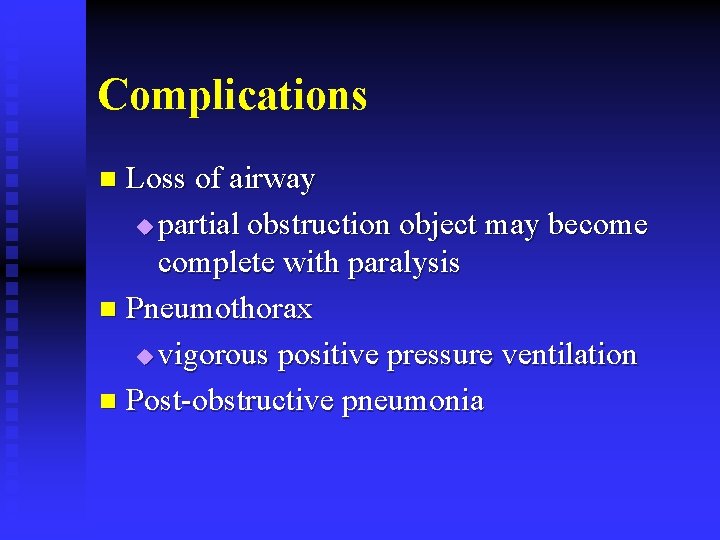Complications Loss of airway u partial obstruction object may become complete with paralysis n