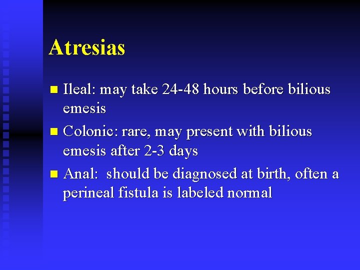 Atresias Ileal: may take 24 -48 hours before bilious emesis n Colonic: rare, may