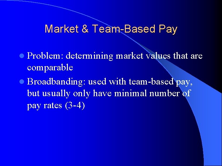 Market & Team-Based Pay l Problem: determining market values that are comparable l Broadbanding: