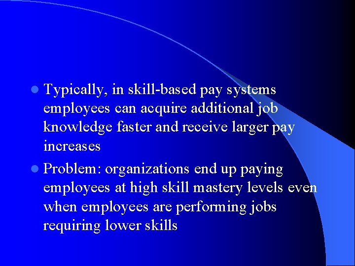 l Typically, in skill-based pay systems employees can acquire additional job knowledge faster and
