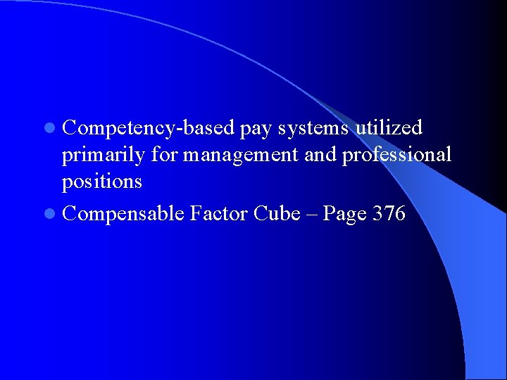 l Competency-based pay systems utilized primarily for management and professional positions l Compensable Factor