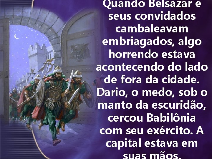 Quando Belsazar e seus convidados cambaleavam embriagados, algo horrendo estava acontecendo do lado de