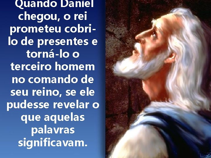 Quando Daniel chegou, o rei prometeu cobrilo de presentes e torná-lo o terceiro homem