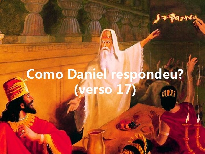 Como Daniel respondeu? (verso 17) 