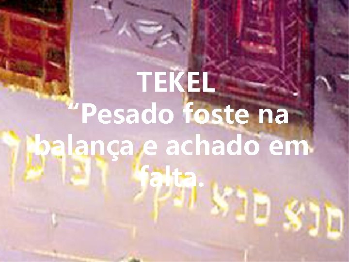 TEKEL “Pesado foste na balança e achado em falta. 