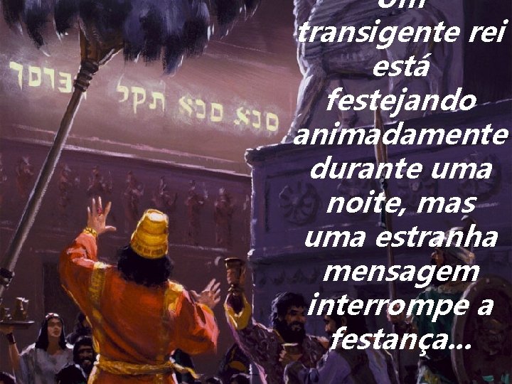 Um transigente rei está festejando animadamente durante uma noite, mas uma estranha mensagem interrompe