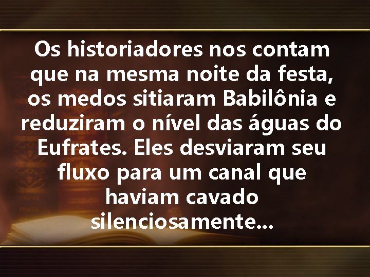 Os historiadores nos contam que na mesma noite da festa, os medos sitiaram Babilônia