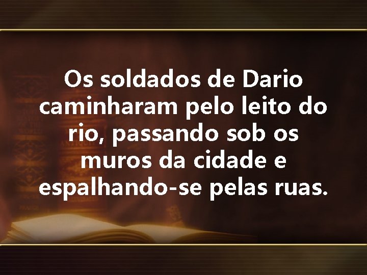 Os soldados de Dario caminharam pelo leito do rio, passando sob os muros da