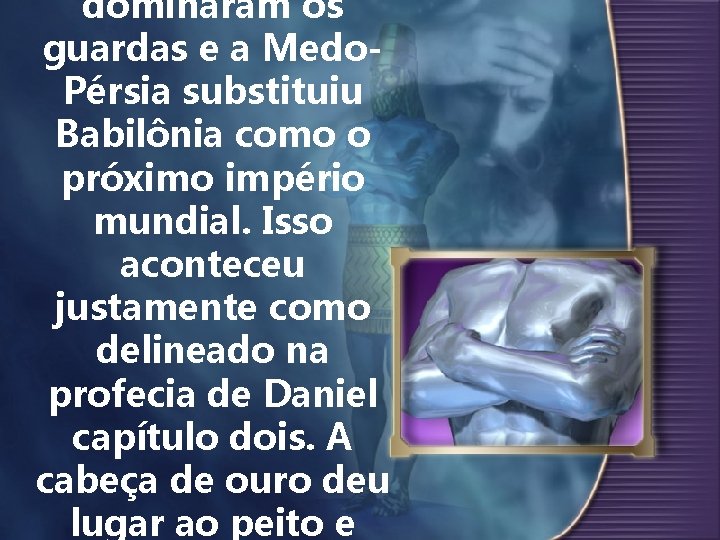 dominaram os guardas e a Medo. Pérsia substituiu Babilônia como o próximo império mundial.