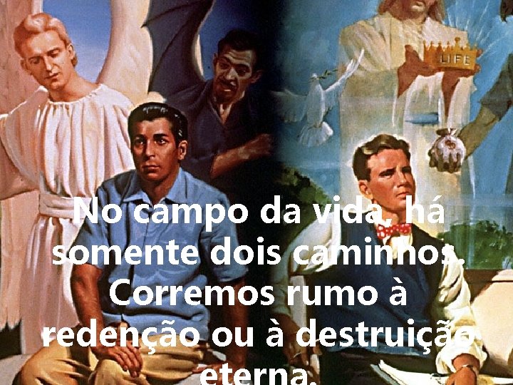 No campo da vida, há somente dois caminhos. Corremos rumo à redenção ou à