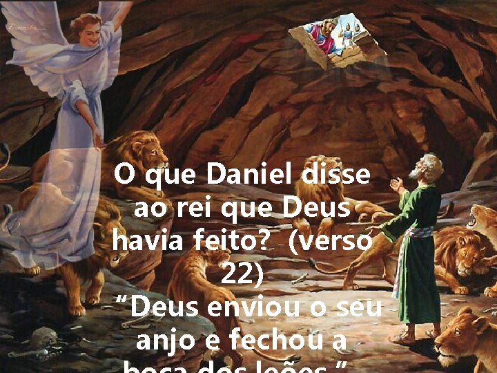 O que Daniel disse ao rei que Deus havia feito? (verso 22) “Deus enviou