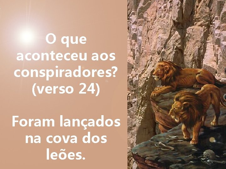 O que aconteceu aos conspiradores? (verso 24) Foram lançados na cova dos leões. 