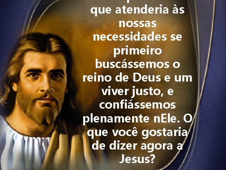 que atenderia às nossas necessidades se primeiro buscássemos o reino de Deus e um