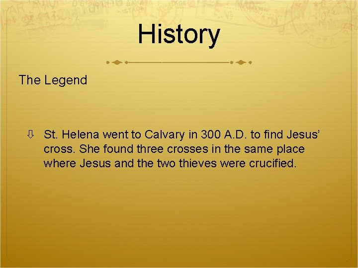History The Legend St. Helena went to Calvary in 300 A. D. to find