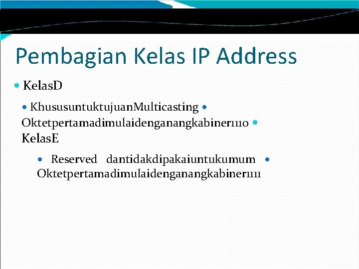 Pembagian Kelas IP Address Kelas. D Khususuntuktujuan. Multicasting Oktetpertamadimulaidenganangkabiner 1110 Kelas. E Reserved dantidakdipakaiuntukumum