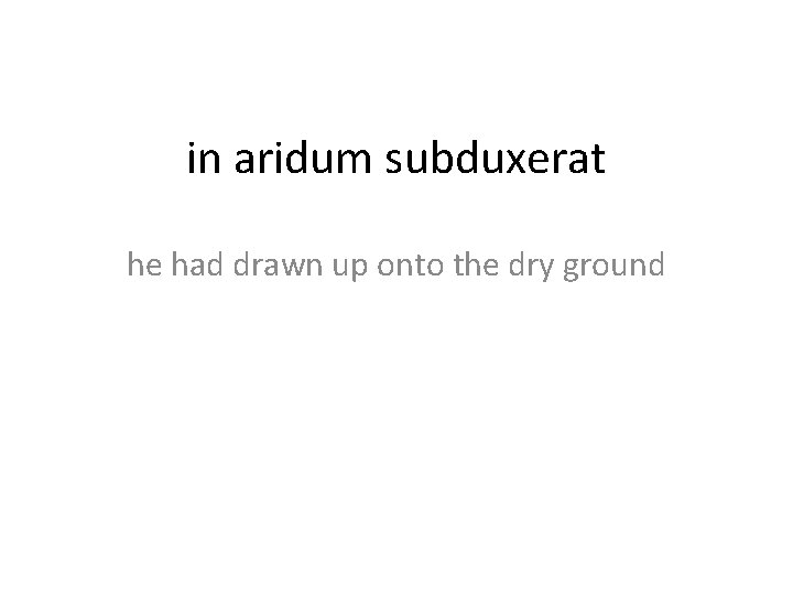 in aridum subduxerat he had drawn up onto the dry ground 