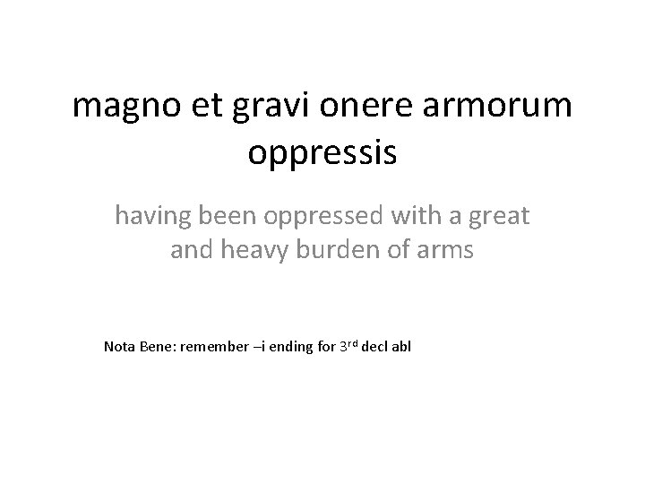 magno et gravi onere armorum oppressis having been oppressed with a great and heavy