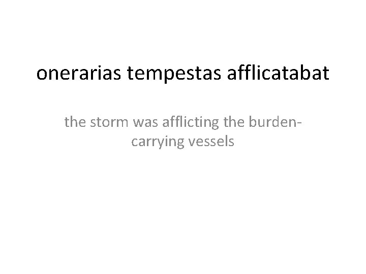 onerarias tempestas afflicatabat the storm was afflicting the burdencarrying vessels 