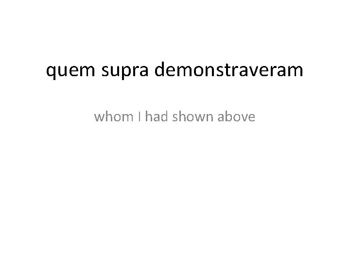 quem supra demonstraveram whom I had shown above 