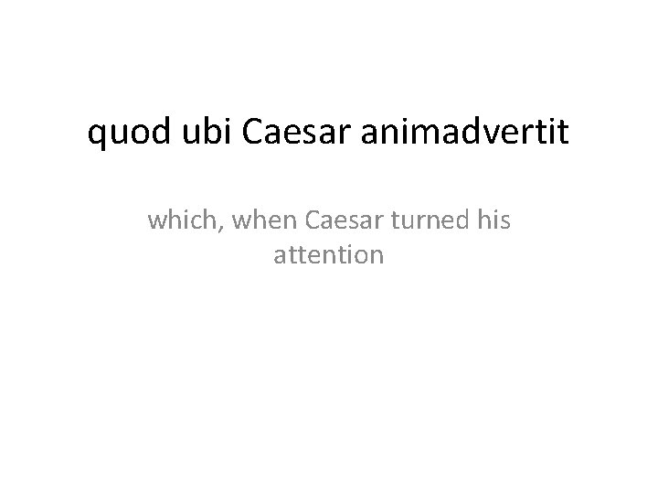 quod ubi Caesar animadvertit which, when Caesar turned his attention 