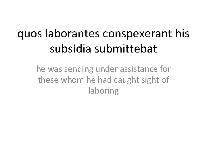 quos laborantes conspexerant his subsidia submittebat he was sending under assistance for these whom