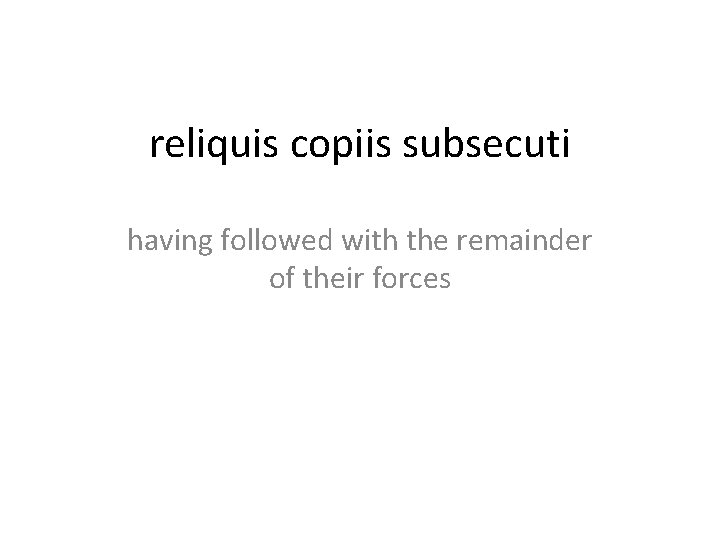 reliquis copiis subsecuti having followed with the remainder of their forces 