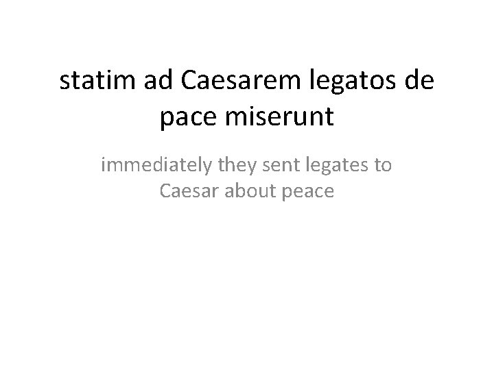 statim ad Caesarem legatos de pace miserunt immediately they sent legates to Caesar about