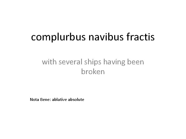 complurbus navibus fractis with several ships having been broken Nota Bene: ablative absolute 