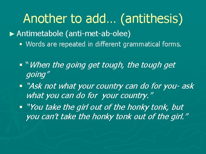 Another to add… (antithesis) ► Antimetabole (anti-met-ab-olee) § Words are repeated in different grammatical