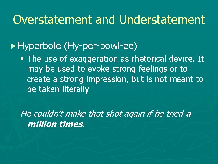 Overstatement and Understatement ► Hyperbole (Hy-per-bowl-ee) § The use of exaggeration as rhetorical device.