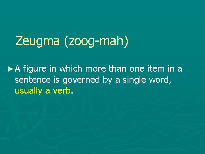 Zeugma (zoog-mah) ►A figure in which more than one item in a sentence is