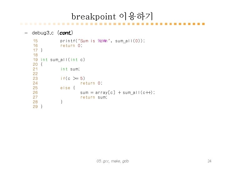 breakpoint 이용하기 – debug 3. c (cont. ) 05. gcc, make, gdb 24 