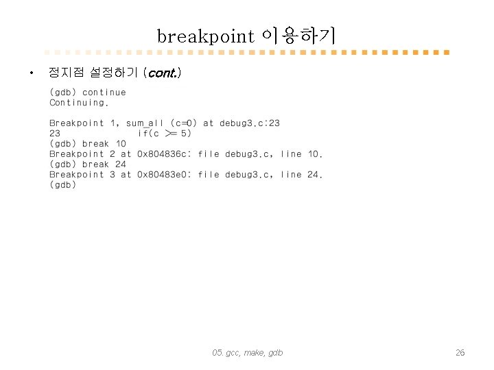 breakpoint 이용하기 • 정지점 설정하기 (cont. ) 05. gcc, make, gdb 26 