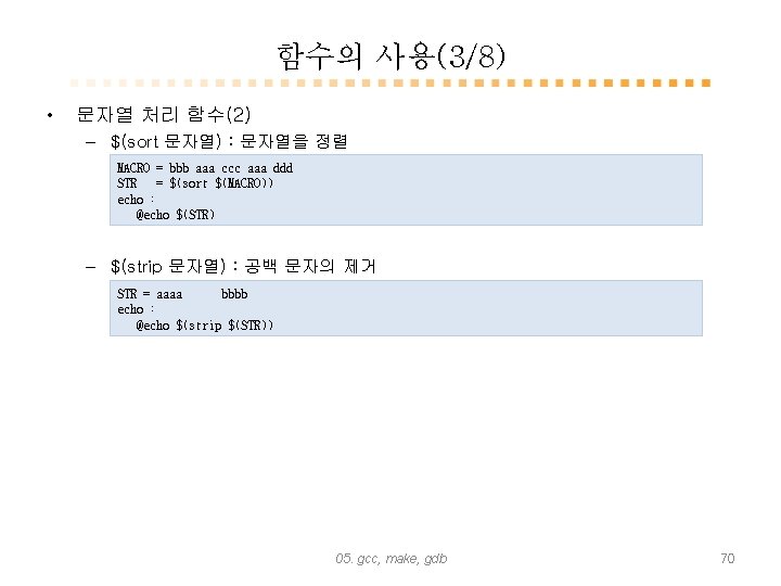 함수의 사용(3/8) • 문자열 처리 함수(2) – $(sort 문자열) : 문자열을 정렬 MACRO =