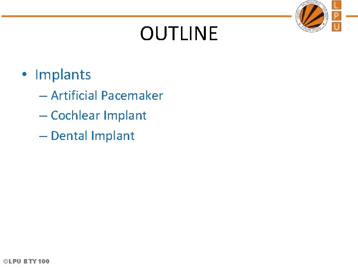 OUTLINE • Implants – Artificial Pacemaker – Cochlear Implant – Dental Implant ©LPU BTY