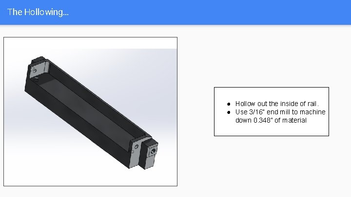 The Hollowing… ● Hollow out the inside of rail. ● Use 3/16” end mill