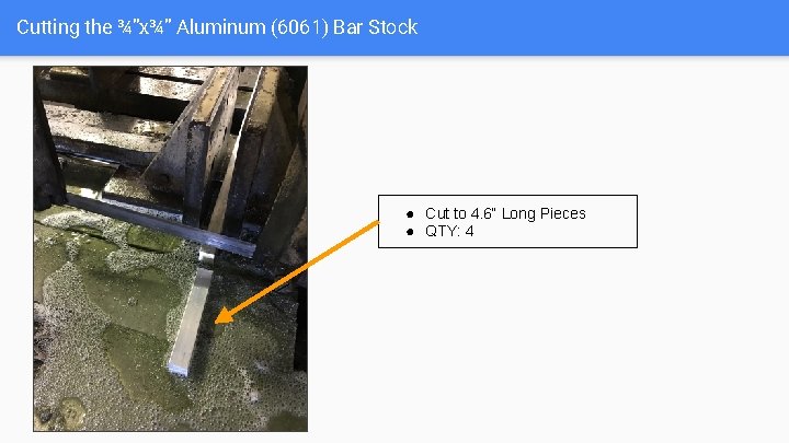 Cutting the ¾”x¾” Aluminum (6061) Bar Stock ● Cut to 4. 6“ Long Pieces