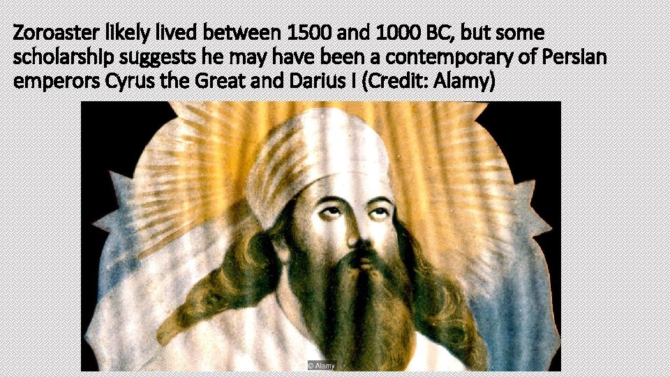 Zoroaster likely lived between 1500 and 1000 BC, but some scholarship suggests he may