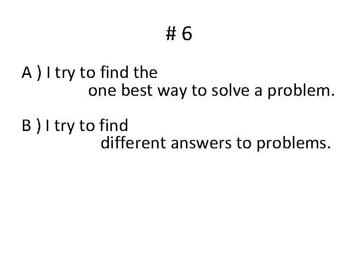 #6 A ) I try to find the one best way to solve a