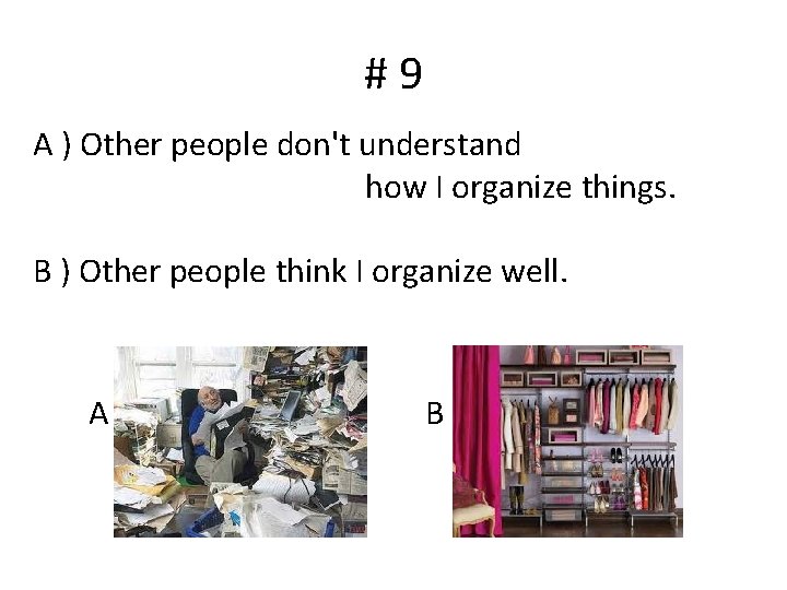 #9 A ) Other people don't understand how I organize things. B ) Other