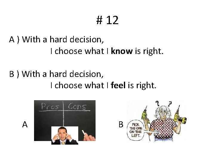 # 12 A ) With a hard decision, I choose what I know is