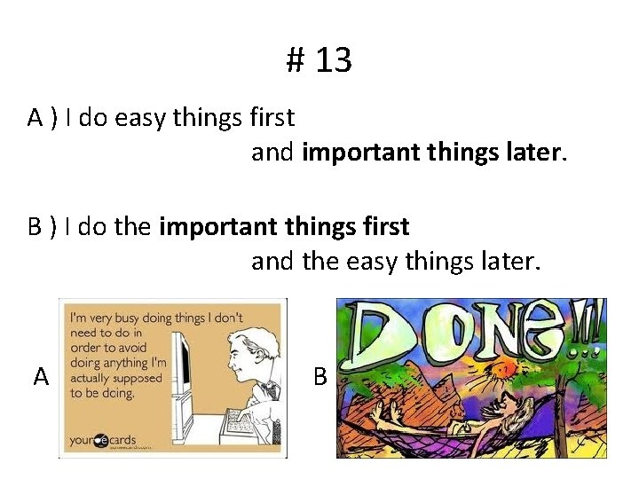 # 13 A ) I do easy things first and important things later. B