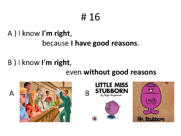 # 16 A ) I know I'm right, because I have good reasons. B