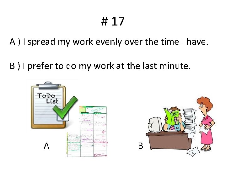 # 17 A ) I spread my work evenly over the time I have.