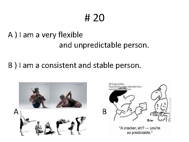 # 20 A ) I am a very flexible and unpredictable person. B )