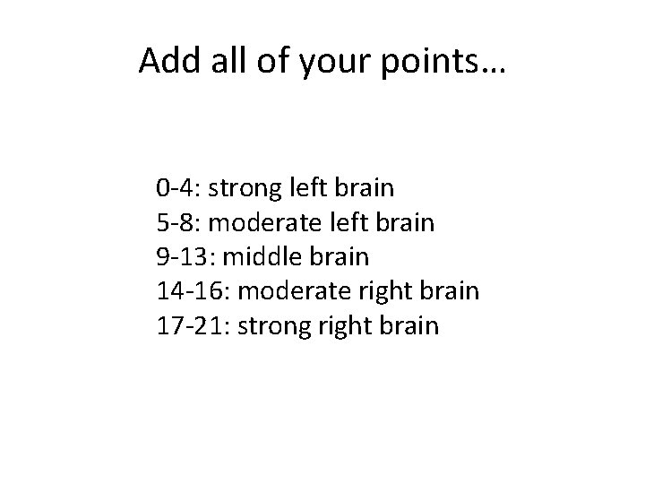 Add all of your points… 0 -4: strong left brain 5 -8: moderate left